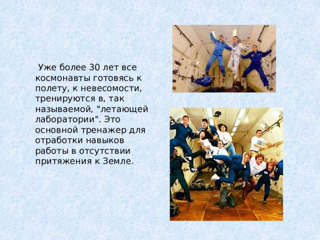 Уже более 30 лет все космонавты готовясь к полету, к невесомости, тренируются в, так называемой, 