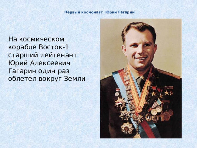 Первый космонавт Юрий Гагарин   На космическом корабле Восток-1 старший лейтенант Юрий Алексеевич Гагарин один раз облетел вокруг Земли