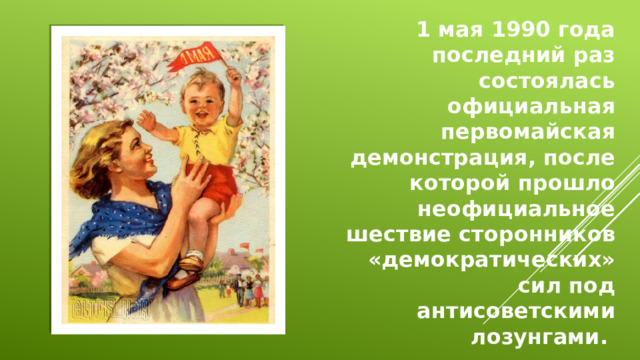 1 мая 1990 года последний раз состоялась официальная первомайская демонстрация, после которой прошло неофициальное шествие сторонников «демократических» сил под антисоветскими лозунгами.