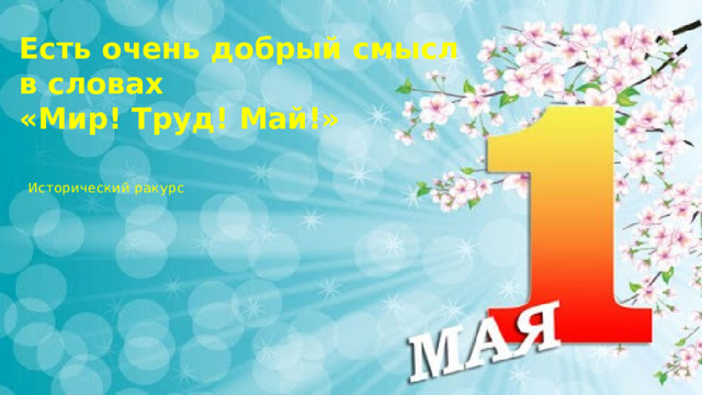 Есть очень добрый смысл в словах «Мир! Труд! Май!» Исторический ракурс