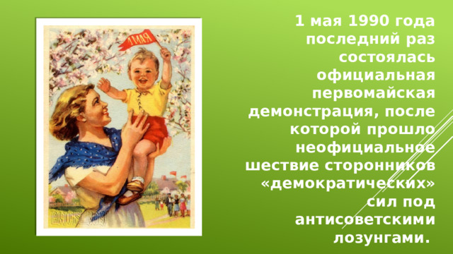 1 мая 1990 года последний раз состоялась официальная первомайская демонстрация, после которой прошло неофициальное шествие сторонников «демократических» сил под антисоветскими лозунгами.