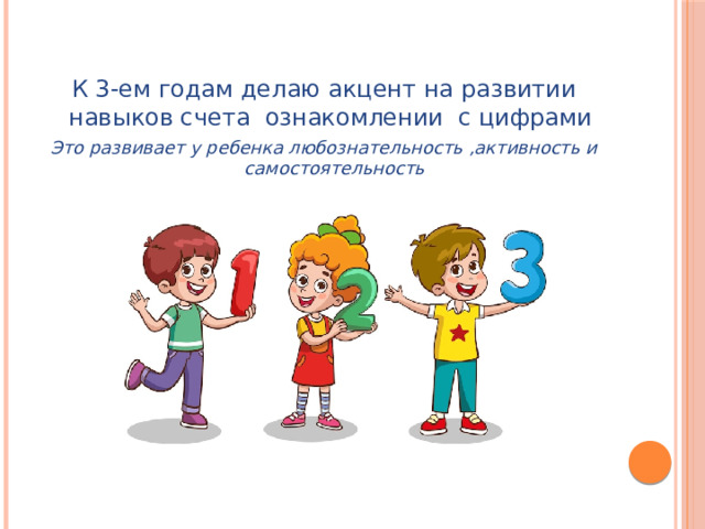 К 3-ем годам делаю акцент на развитии навыков счета ознакомлении с цифрами Это развивает у ребенка любознательность ,активность и самостоятельность