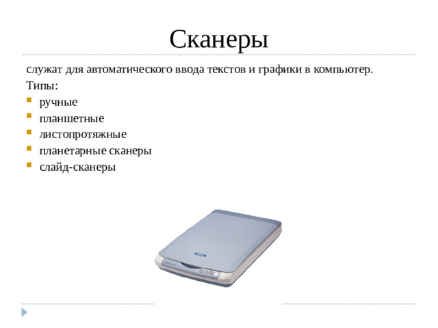 Сканеры служат для автоматического ввода текстов и графики в компьютер. Типы: ручные планшетные листопротяжные планетарные сканеры слайд-сканеры