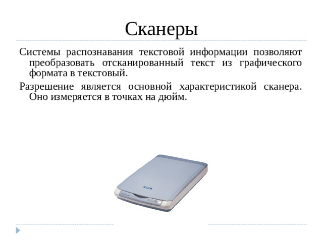 Сканеры Системы распознавания текстовой информации позволяют преобразовать отсканированный текст из графического формата в текстовый. Разрешение является основной характеристикой сканера. Оно измеряется в точках на дюйм.
