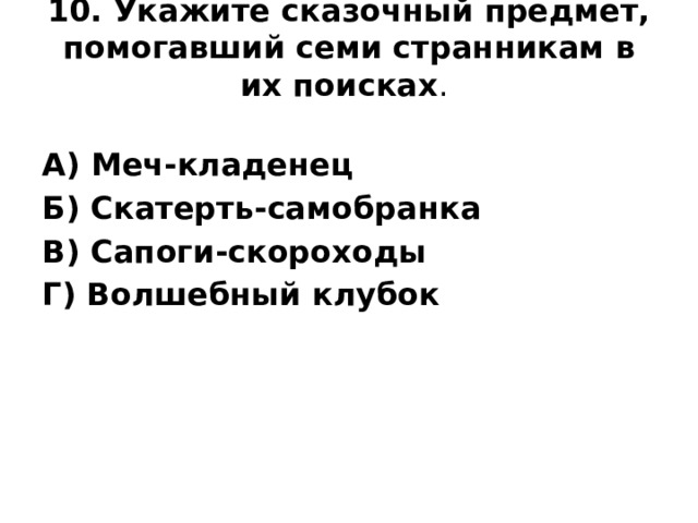10. Укажите сказочный предмет, помогавший семи странникам в их поисках .   А) Меч-кладенец Б) Скатерть-самобранка В) Сапоги-скороходы Г) Волшебный клубок
