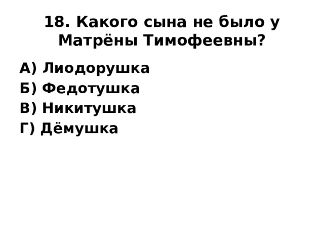 18. Какого сына не было у Матрёны Тимофеевны? А) Лиодорушка Б) Федотушка В) Никитушка Г) Дёмушка
