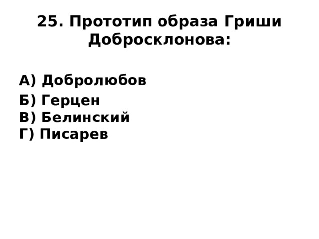 25. Прототип образа Гриши Добросклонова: А) Добролюбов Б) Герцен  В) Белинский  Г) Писарев