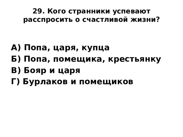29. Кого странники успевают расспросить о счастливой жизни?   А) Попа, царя, купца Б) Попа, помещика, крестьянку В) Бояр и царя Г) Бурлаков и помещиков
