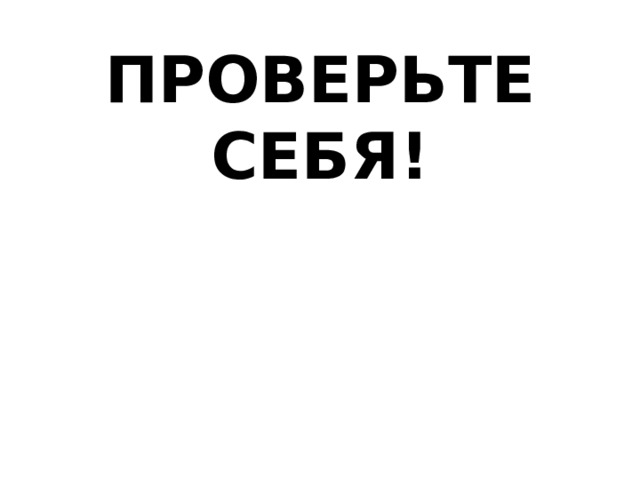 ПРОВЕРЬТЕ СЕБЯ!