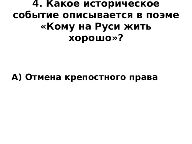 4. Какое историческое событие описывается в поэме «Кому на Руси жить хорошо»?   А) Отмена крепостного права