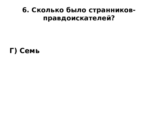 6. Сколько было странников-правдоискателей?   Г) Семь