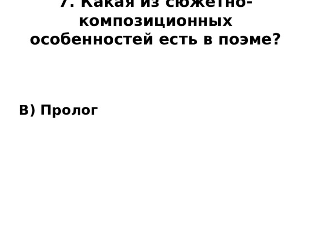 7. Какая из сюжетно- композиционных особенностей есть в поэме?   В) Пролог