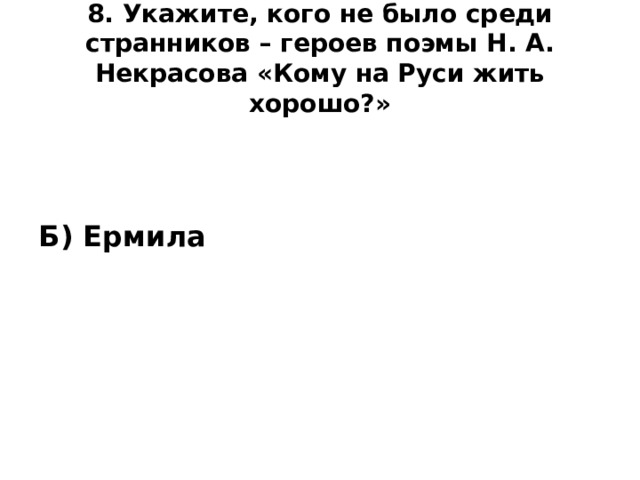 8. Укажите, кого не было среди странников – героев поэмы Н. А. Некрасова «Кому на Руси жить хорошо?»   Б) Ермила