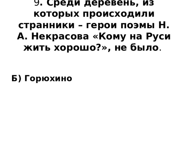 9 . Среди деревень, из которых происходили странники – герои поэмы Н. А. Некрасова «Кому на Руси жить хорошо?», не было .   Б) Горюхино