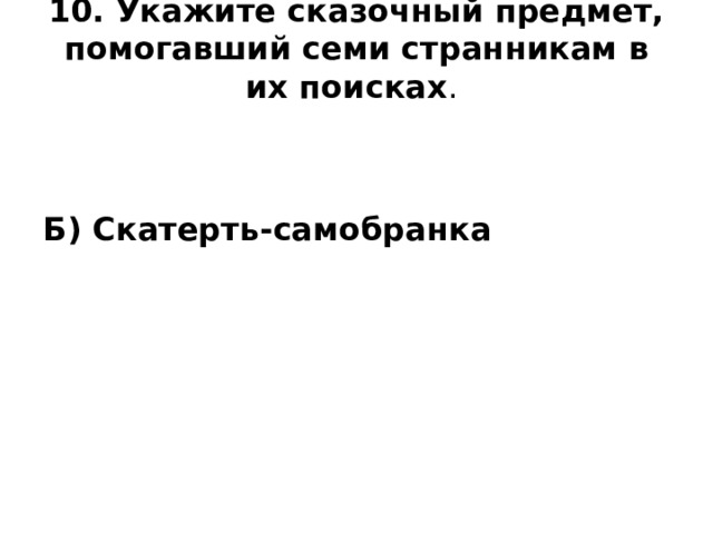10. Укажите сказочный предмет, помогавший семи странникам в их поисках .   Б) Скатерть-самобранка
