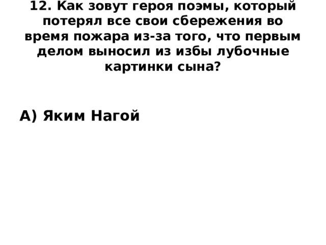 12. Как зовут героя поэмы, который потерял все свои сбережения во время пожара из-за того, что первым делом выносил из избы лубочные картинки сына?   А) Яким Нагой