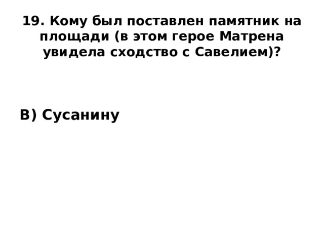 19. Кому был поставлен памятник на площади (в этом герое Матрена увидела сходство с Савелием)?   В) Сусанину