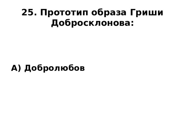 25. Прототип образа Гриши Добросклонова: А) Добролюбов