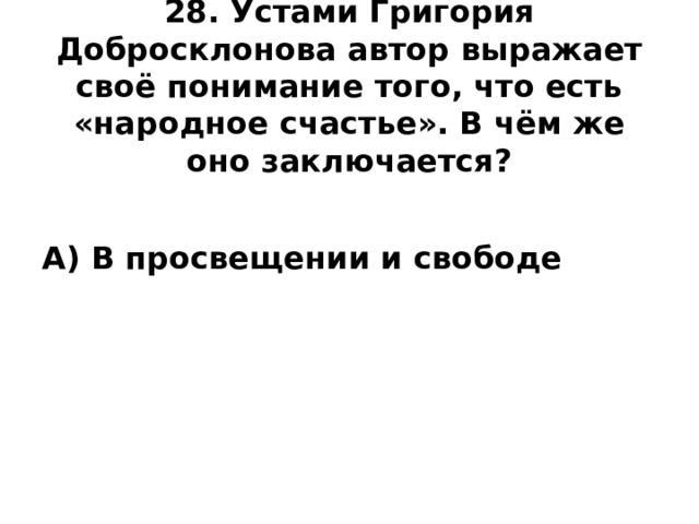 28. Устами Григория Добросклонова автор выражает своё понимание того, что есть «народное счастье». В чём же оно заключается?   А) В просвещении и свободе