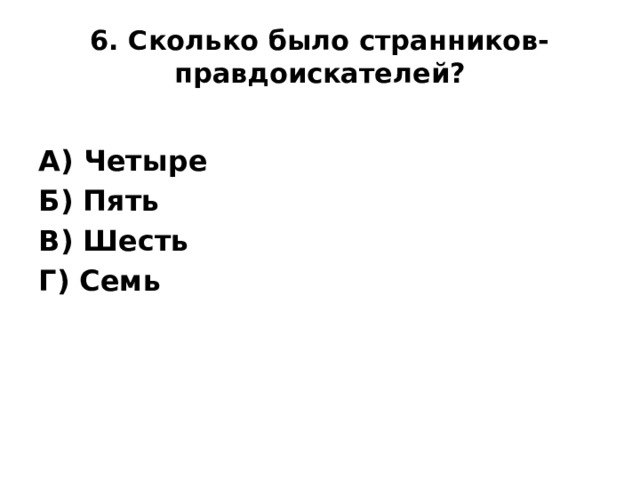 6. Сколько было странников-правдоискателей?   А) Четыре Б) Пять В) Шесть Г) Семь