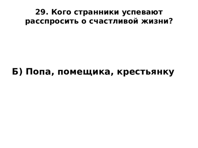 29. Кого странники успевают расспросить о счастливой жизни?   Б) Попа, помещика, крестьянку