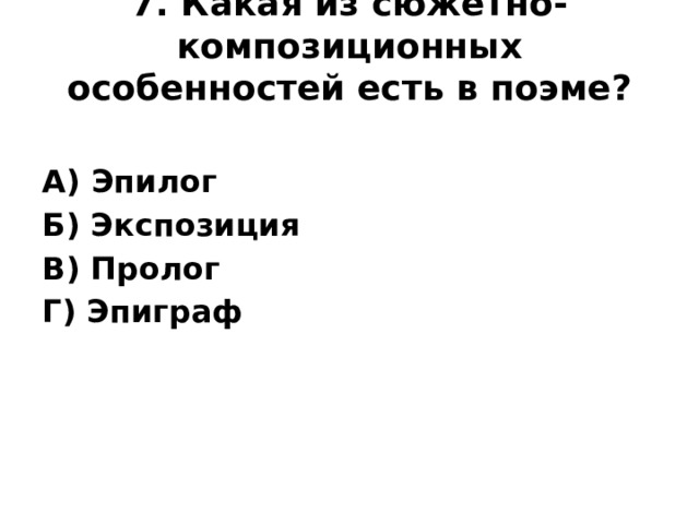 7. Какая из сюжетно- композиционных особенностей есть в поэме?   А) Эпилог Б) Экспозиция В) Пролог Г) Эпиграф