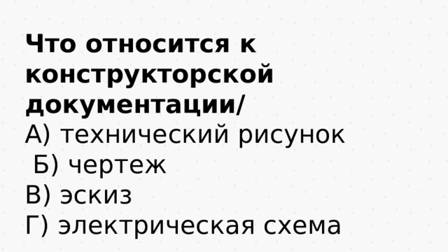 Что относится к конструкторской документации/ А) технический рисунок  Б) чертеж В) эскиз Г) электрическая схема