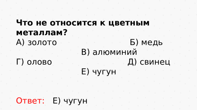 Что не относится к цветным металлам? А) золото Б) медь В) алюминий Г) олово Д) свинец Е) чугун Ответ: Е) чугун