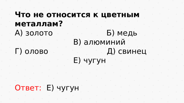 Что не относится к цветным металлам? А) золото Б) медь В) алюминий Г) олово Д) свинец Е) чугун Ответ: Е) чугун
