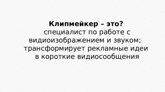 Клипмейкер – это?  специалист по работе с видиоизображением и звуком; трансформирует рекламные идеи  в короткие видиосообщения  
