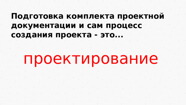 Подготовка комплекта проектной документации и сам процесс создания проекта - это...  проектирование