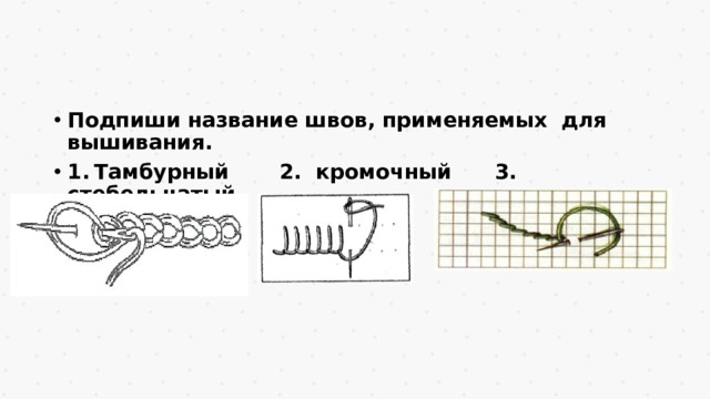 Подпиши название швов, применяемых для вышивания. 1.  Тамбурный 2. кромочный 3. стебельчатый