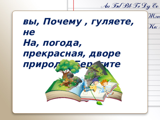 вы, Почему , гуляете, не На, погода, прекрасная, дворе природу, Берегите