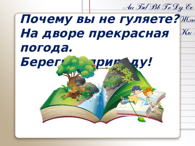 Почему вы не гуляете? На дворе прекрасная погода. Берегите природу!
