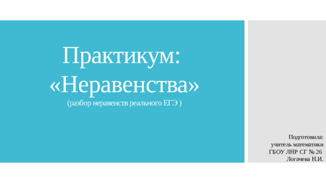 Практикум:  «Неравенства»  (разбор неравенств реального ЕГЭ ) Подготовила:  учитель математики ГБОУ ЛНР СГ № 26  Логачева Н.И.