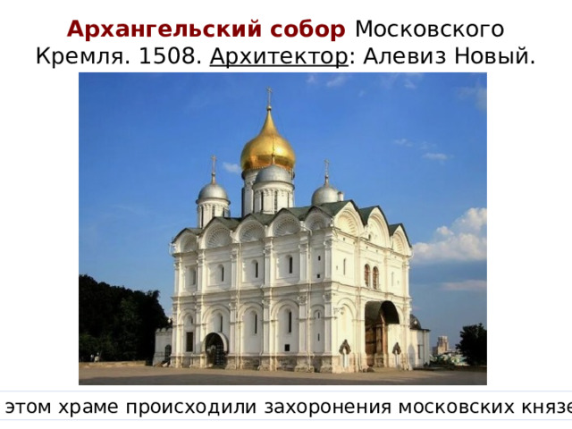 Архангельский собор Московского Кремля. 1508. Архитектор : Алевиз Новый. В этом храме происходили захоронения московских князей.