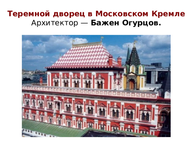 Теремной дворец в Московском Кремле  Архитектор — Бажен Огурцов.