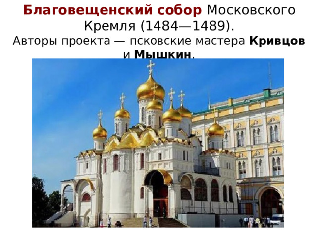 Благовещенский собор Московского Кремля (1484—1489).  Авторы проекта — псковские мастера Кривцов и Мышкин .