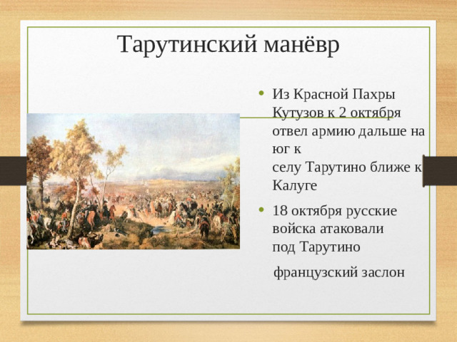 Тарутинский манёвр Из Красной Пахры Кутузов к 2 октября отвел армию дальше на юг к селу Тарутино ближе к Калуге 18 октября русские войска атаковали под Тарутино   французский заслон