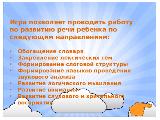 Игра позволяет проводить работу по развитию речи ребенка по следующим направлениям: