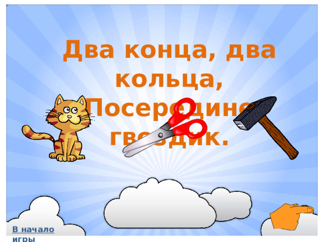 Два конца, два кольца, Посередине гвоздик. В начало игры
