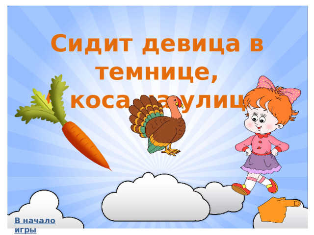 Сидит девица в темнице, А коса на улице. В начало игры