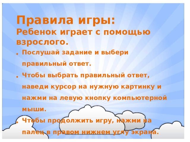 Правила игры: Ребенок играет с помощью взрослого.