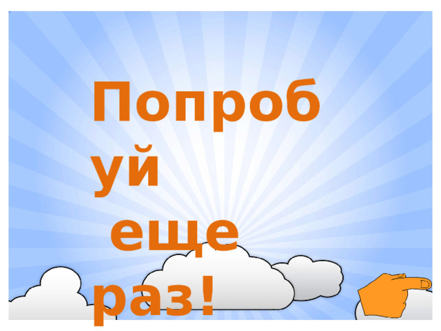 Попробуй  еще раз!