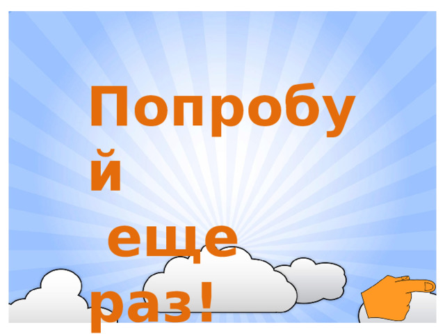 Попробуй  еще раз!