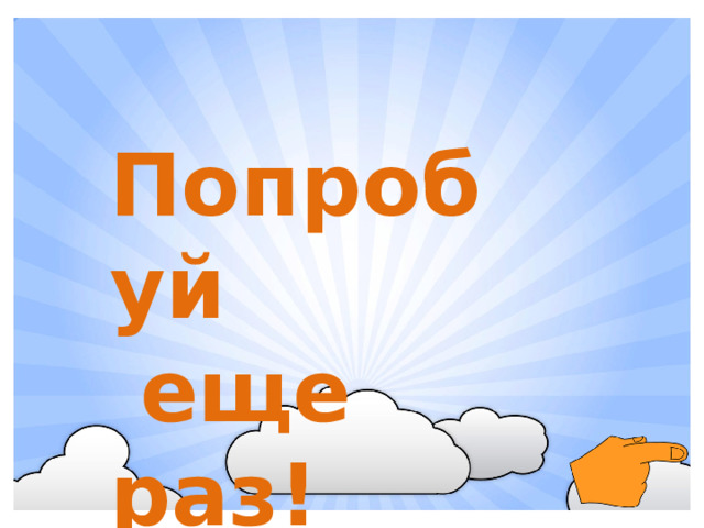 Попробуй  еще раз!