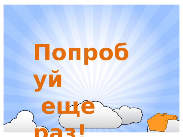 Попробуй  еще раз!