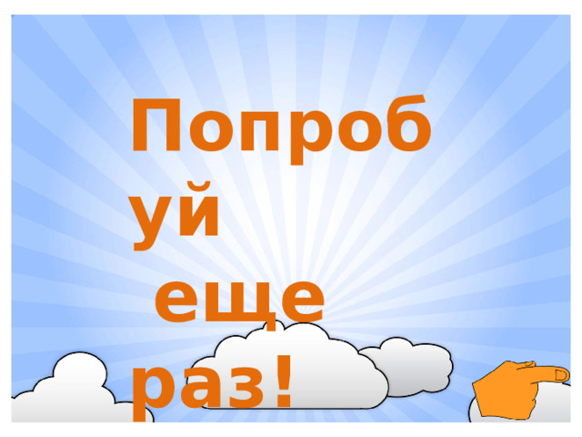 Попробуй  еще раз!