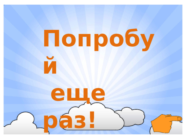 Попробуй  еще раз!