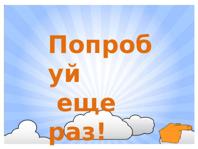 Попробуй  еще раз!